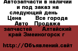 Автозапчасти в наличии и под заказ на следующий день,  › Цена ­ 1 - Все города Авто » Продажа запчастей   . Алтайский край,Змеиногорск г.